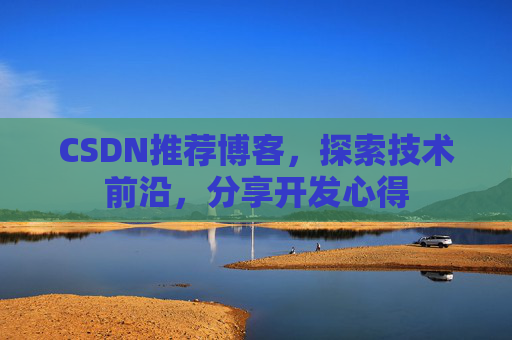 CSDN推荐博客，探索技术前沿，分享开发心得
